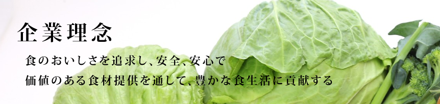 企業理念　食のおいしさを追求し、安全、安心で価値のある食材提供を通して、豊かな食生活に貢献する